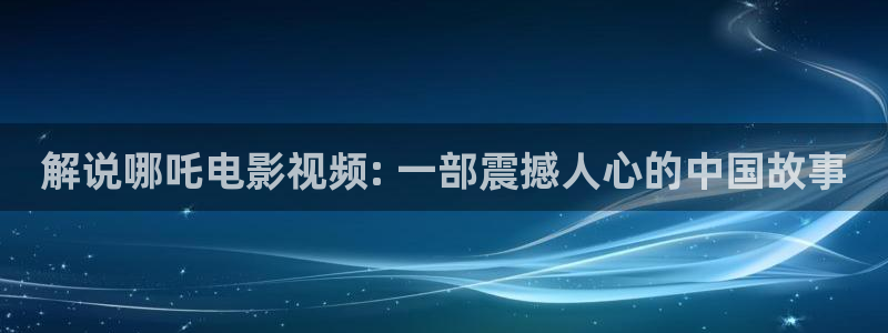 日本韩国午夜影院：解说哪吒电影视频: 一部震撼人心的中国故事