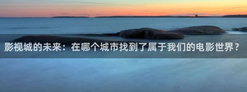 午夜电影97：影视城的未来：在哪个城市找到了属于我们的电影世界？