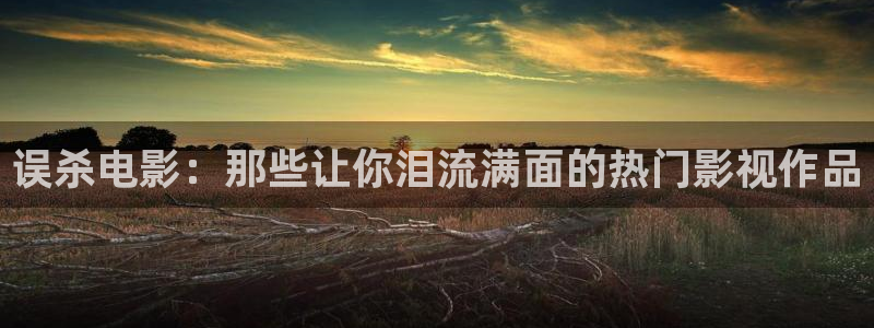午夜不卡视频免费观看：误杀电影：那些让你泪流满面的热门影视作品